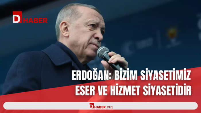 ERDOĞAN: BİZİM SİYASETİMİZ ESER VE HİZMET SİYASETİDİR